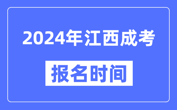 2024年江西成考報名時間,成人高考報名什么時候截止