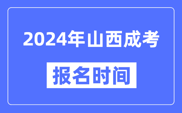 2024年山西成考報名時間,成人高考報名什么時候截止