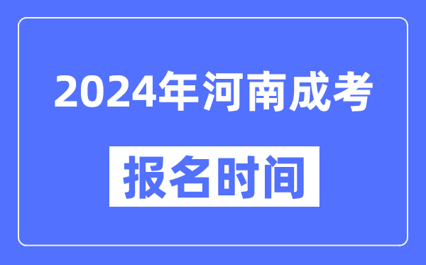 2024年河南成考報名時間,成人高考報名什么時候截止