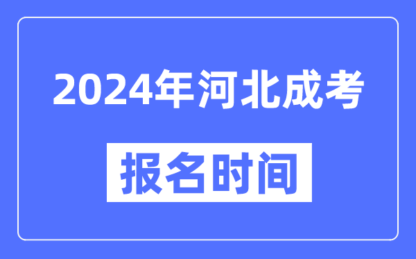 2024年河北成考報(bào)名時(shí)間,成人高考報(bào)名什么時(shí)候截止