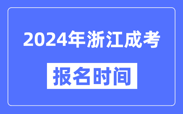 2024年浙江成考報(bào)名時(shí)間,成人高考報(bào)名什么時(shí)候截止