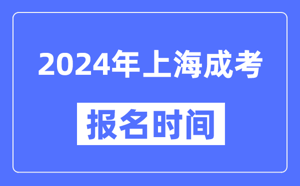 2024年上海成考報(bào)名時(shí)間,成人高考報(bào)名什么時(shí)候截止