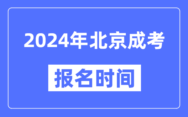 2024年北京成考報(bào)名時(shí)間,成人高考報(bào)名什么時(shí)候截止