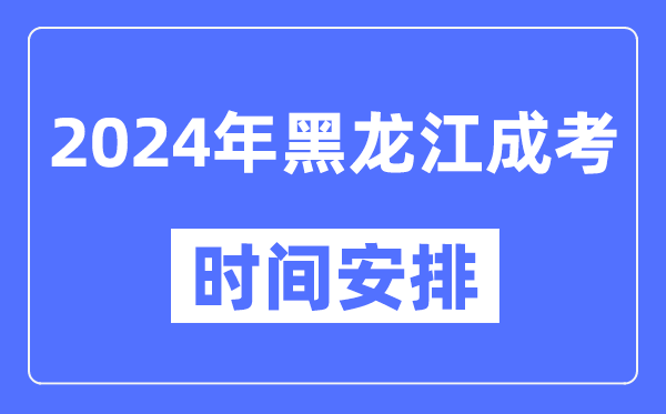 2024年黑龍江成考時間安排具體時間表