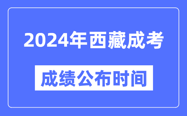 2024年西藏成考成績(jī)公布時(shí)間,西藏成考分?jǐn)?shù)什么時(shí)候出來