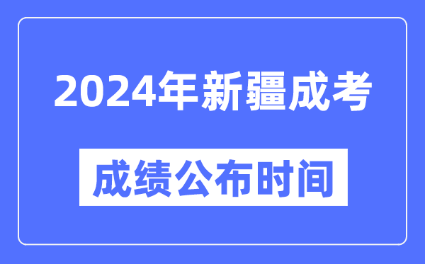 2024年新疆成考成績公布時間,新疆成考分?jǐn)?shù)什么時候出來？