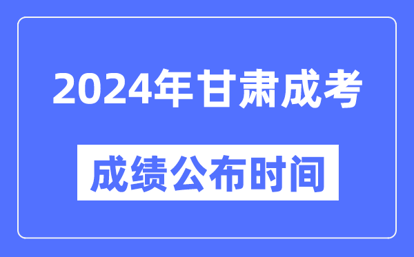 2024年甘肅成考成績公布時(shí)間,甘肅成考分?jǐn)?shù)什么時(shí)候出來？