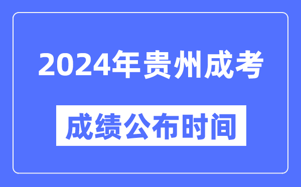 2024年貴州成考成績公布時間,貴州成考分?jǐn)?shù)什么時候出來？