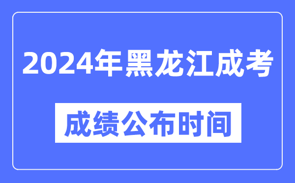 2024年黑龍江成考成績公布時間,黑龍江成考分數(shù)什么時候出來？