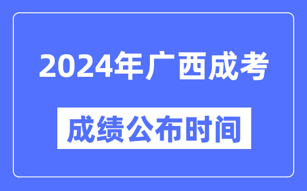 2024年廣西成考成績(jī)公布時(shí)間,廣西成考分?jǐn)?shù)什么時(shí)候出來(lái)？