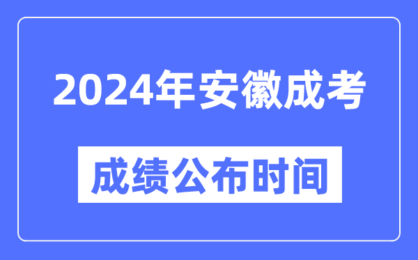 2024年安徽成考成績公布時間,安徽成考分?jǐn)?shù)什么時候出來？