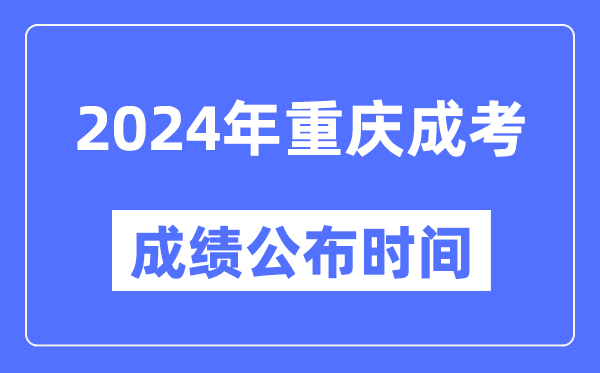 2024年重慶成考成績公布時間,重慶成考分?jǐn)?shù)什么時候出來？