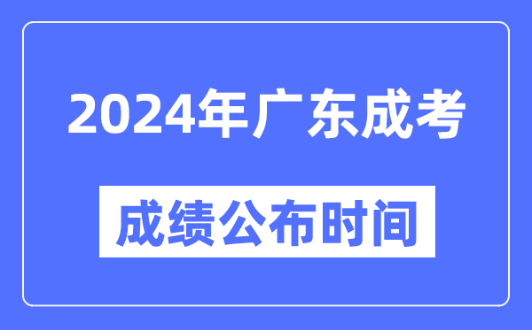 2024年廣東成考成績公布時間,廣東成考分?jǐn)?shù)什么時候出來？