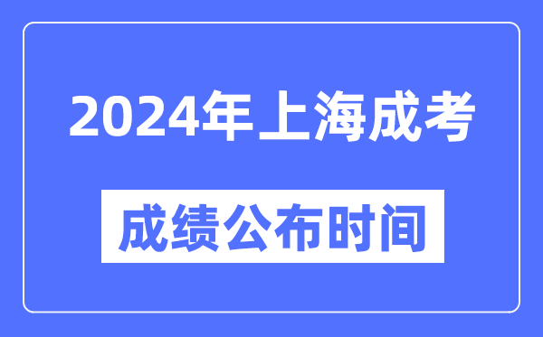 2024年上海成考成績公布時間,上海成考分?jǐn)?shù)什么時候出來？