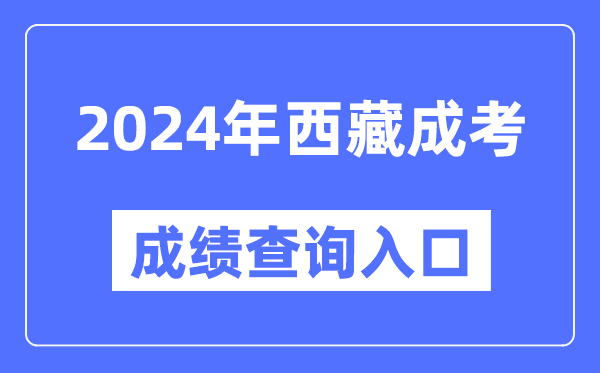 2024年西藏成考成績(jī)查詢?nèi)肟诰W(wǎng)址（http://zsks.edu.xizang.gov.cn/）