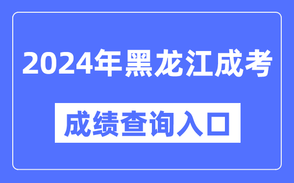 2024年黑龍江成考成績查詢?nèi)肟诰W(wǎng)址（https://www.lzk.hl.cn/）