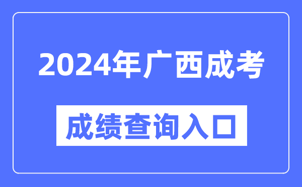 2024年廣西成考成績(jī)查詢?nèi)肟诰W(wǎng)址（https://www.gxeea.cn/）