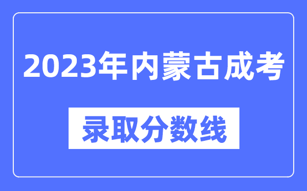 2023年內(nèi)蒙古成人高考分?jǐn)?shù)線,內(nèi)蒙古成考錄取分?jǐn)?shù)線是多少