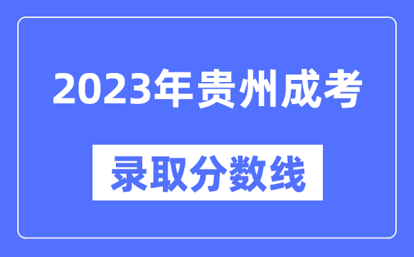 2023年貴州成人高考分?jǐn)?shù)線,貴州成考錄取分?jǐn)?shù)線是多少