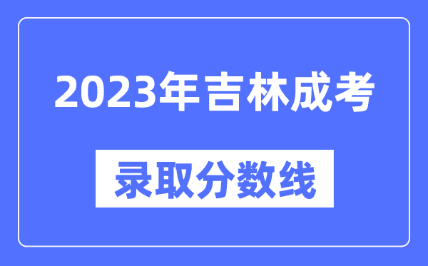 2023年吉林成人高考分數(shù)線,吉林成考錄取分數(shù)線是多少