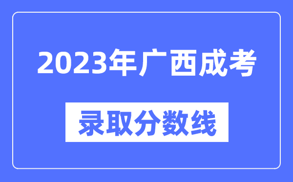 2023年廣西成人高考分?jǐn)?shù)線,廣西成考錄取分?jǐn)?shù)線是多少