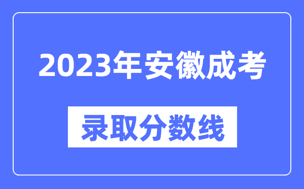 2023年安徽成人高考分數(shù)線,安徽成考錄取分數(shù)線是多少