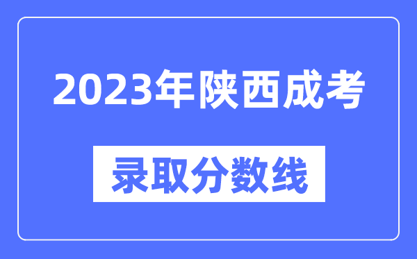 2023年陜西成人高考分?jǐn)?shù)線,陜西成考錄取分?jǐn)?shù)線是多少