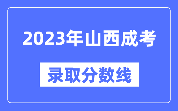 2023年山西成人高考分數(shù)線,山西成考錄取分數(shù)線是多少