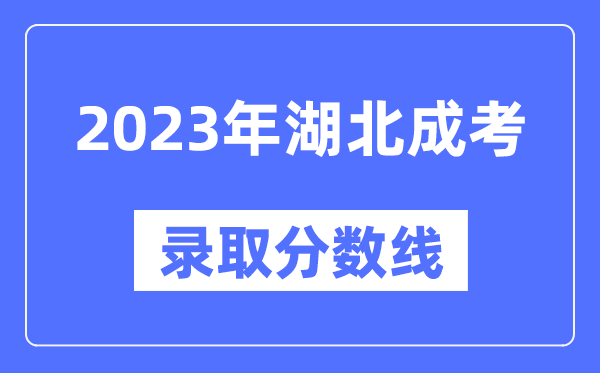 2023年湖北成人高考分?jǐn)?shù)線,湖北成考錄取分?jǐn)?shù)線是多少