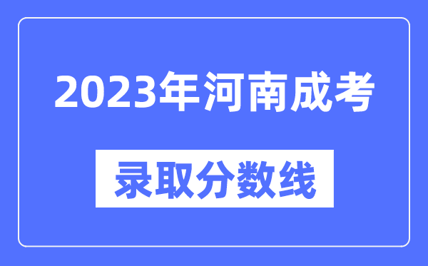 2023年河南成人高考分?jǐn)?shù)線,河南成考錄取分?jǐn)?shù)線是多少