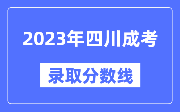 2023年四川成人高考分數(shù)線,四川成考錄取分數(shù)線是多少