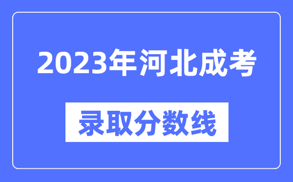 2023年河北成人高考分?jǐn)?shù)線,河北成考錄取分?jǐn)?shù)線是多少