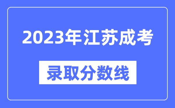 2023年江蘇成人高考分數(shù)線,江蘇成考錄取分數(shù)線是多少