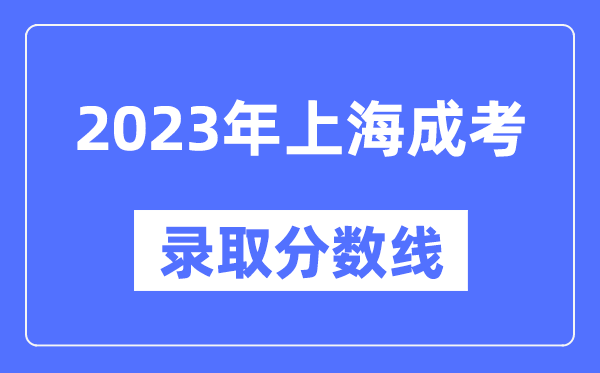 2023年上海成人高考分?jǐn)?shù)線,上海成考錄取分?jǐn)?shù)線是多少