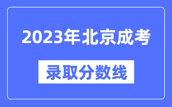 2023年北京成人高考分?jǐn)?shù)線,北京成考錄取分?jǐn)?shù)線是多少