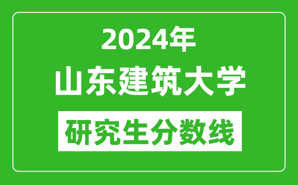 2024年山東建筑大學(xué)研究生分?jǐn)?shù)線,考研分?jǐn)?shù)線一覽（含2023-2024年）