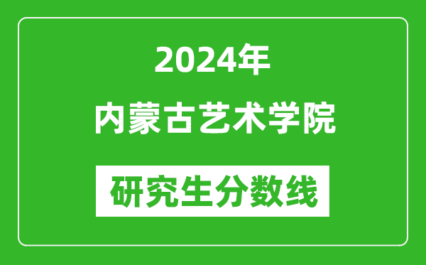 2024年內(nèi)蒙古藝術(shù)學(xué)院研究生分數(shù)線一覽表（含2023年歷年）