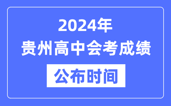 2024年貴州會(huì)考成績公布時(shí)間,貴州會(huì)考成績什么時(shí)候出來？