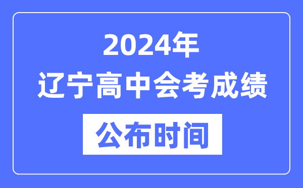 2024年遼寧會(huì)考成績(jī)公布時(shí)間,遼寧會(huì)考成績(jī)什么時(shí)候出來(lái)？