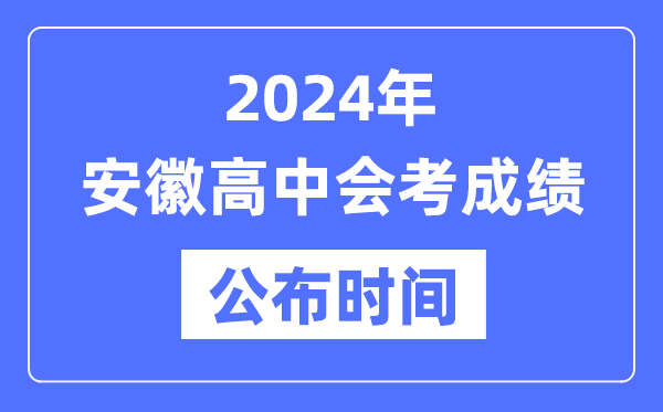 2024年安徽會考成績公布時間,安徽會考成績什么時候出來？