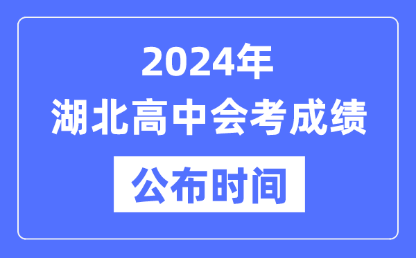 2024年湖北會(huì)考成績公布時(shí)間,湖北會(huì)考成績什么時(shí)候出來？