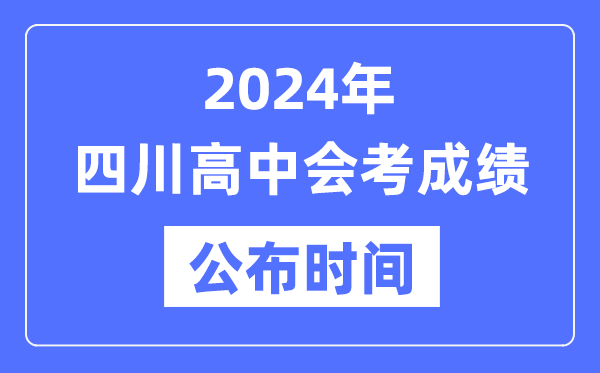 2024年四川會考成績公布時間,四川會考成績什么時候出來？