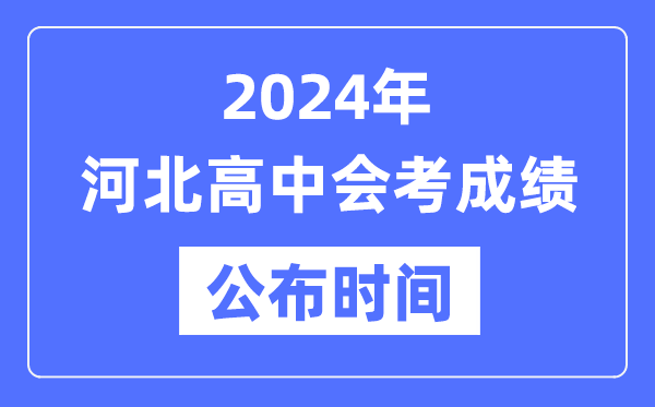 2024年河北會(huì)考成績(jī)公布時(shí)間,河北會(huì)考成績(jī)什么時(shí)候出來(lái)？