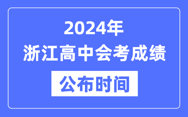 2024年浙江會(huì)考成績公布時(shí)間,浙江會(huì)考成績什么時(shí)候出來？