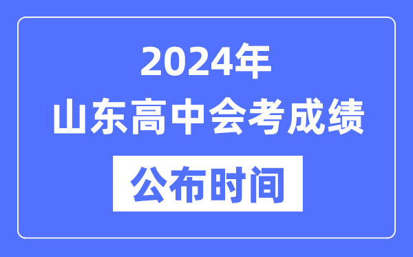 2024年山東會考成績公布時間,山東會考成績什么時候出來？