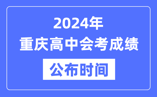 2024年重慶會(huì)考成績(jī)公布時(shí)間,重慶會(huì)考成績(jī)什么時(shí)候出來(lái)？