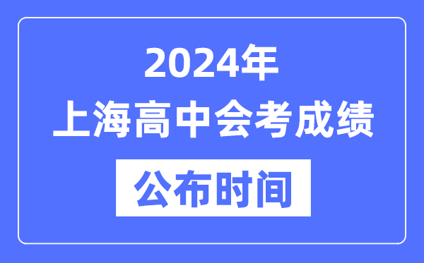 2024年上海會(huì)考成績(jī)公布時(shí)間,上海會(huì)考成績(jī)什么時(shí)候出來？