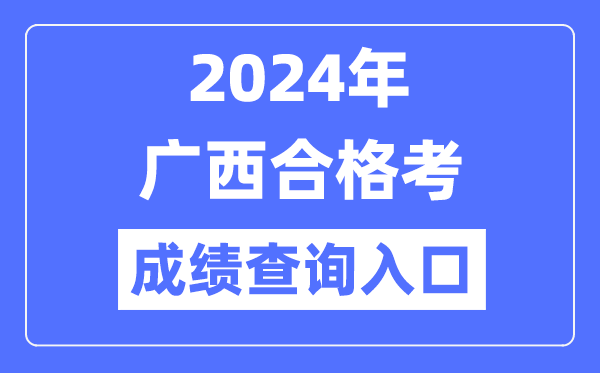 2024年廣西合格考成績(jī)查詢?nèi)肟诰W(wǎng)址（https://www.gxeea.cn/）