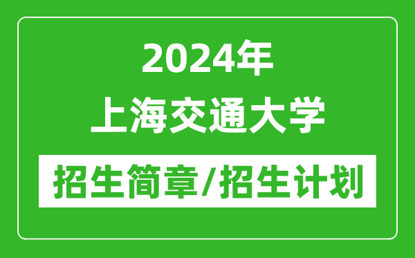 2024年上海交通大學(xué)研究生招生簡(jiǎn)章及各專業(yè)招生計(jì)劃人數(shù)