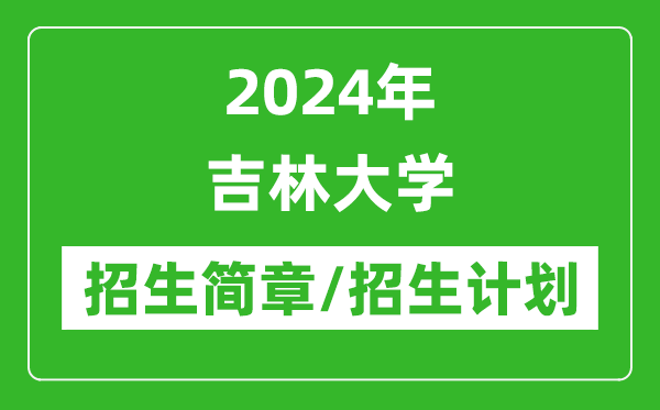 2024年吉林大學(xué)研究生招生簡(jiǎn)章及各專(zhuān)業(yè)招生計(jì)劃人數(shù)